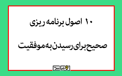 10 اصول برنامه ریزی صحیح برای رسیدن به موفقیت